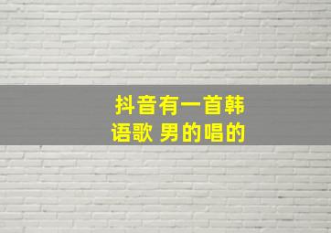 抖音有一首韩语歌 男的唱的